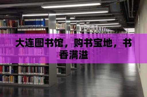 大連圖書館，購書寶地，書香滿溢