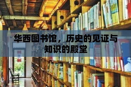 華西圖書館，歷史的見證與知識的殿堂