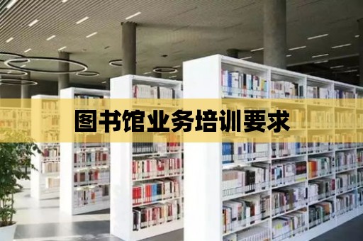 圖書館業務培訓要求