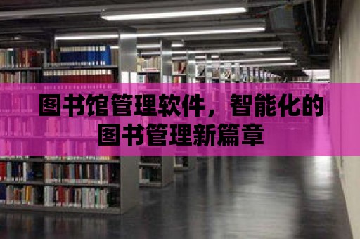 圖書館管理軟件，智能化的圖書管理新篇章