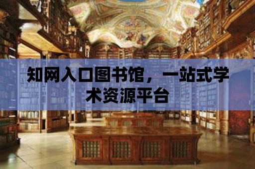 知網入口圖書館，一站式學術資源平臺