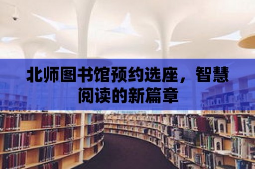 北師圖書館預(yù)約選座，智慧閱讀的新篇章