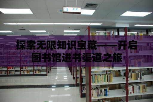 探索無限知識寶藏——開啟圖書館進書渠道之旅