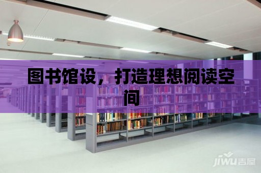 圖書館設，打造理想閱讀空間