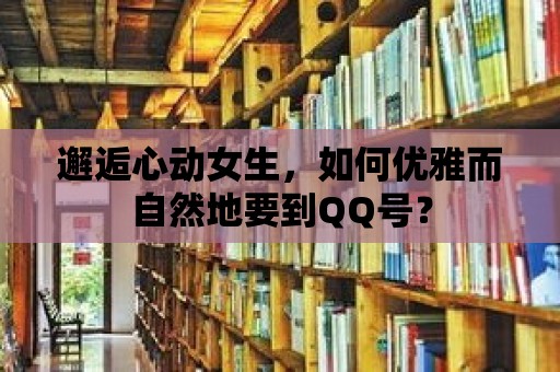 邂逅心動女生，如何優雅而自然地要到QQ號？