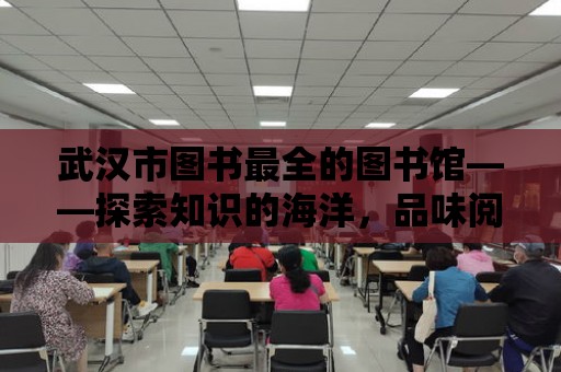 武漢市圖書最全的圖書館——探索知識的海洋，品味閱讀的魅力