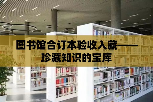 圖書館合訂本驗收入藏——珍藏知識的寶庫