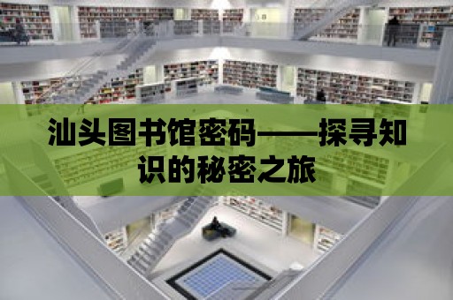 汕頭圖書館密碼——探尋知識的秘密之旅