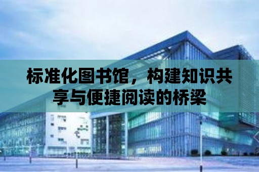 標準化圖書館，構建知識共享與便捷閱讀的橋梁