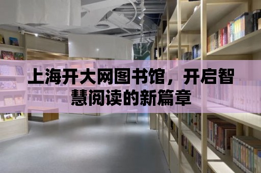 上海開大網圖書館，開啟智慧閱讀的新篇章