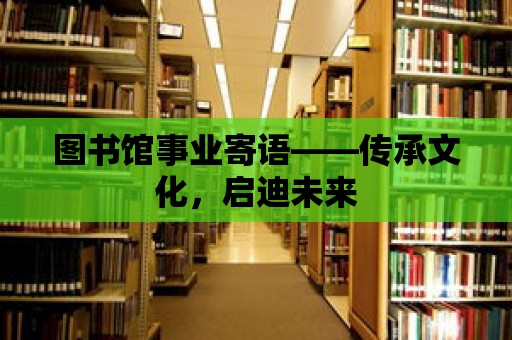 圖書館事業寄語——傳承文化，啟迪未來