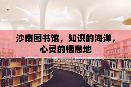 沙南圖書館，知識(shí)的海洋，心靈的棲息地