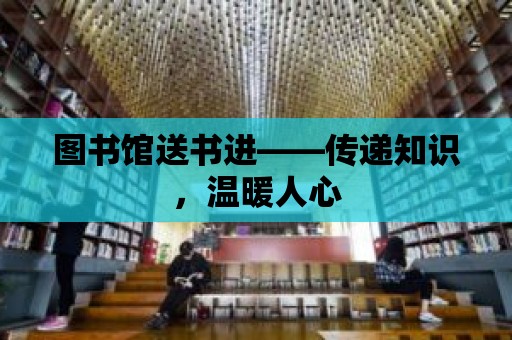 圖書館送書進——傳遞知識，溫暖人心