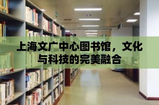 上海文廣中心圖書館，文化與科技的完美融合