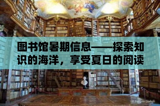 圖書館暑期信息——探索知識的海洋，享受夏日的閱讀盛宴