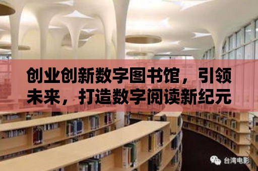 創業創新數字圖書館，引領未來，打造數字閱讀新紀元