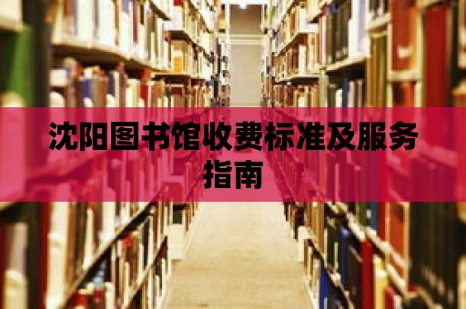 沈陽圖書館收費標準及服務指南