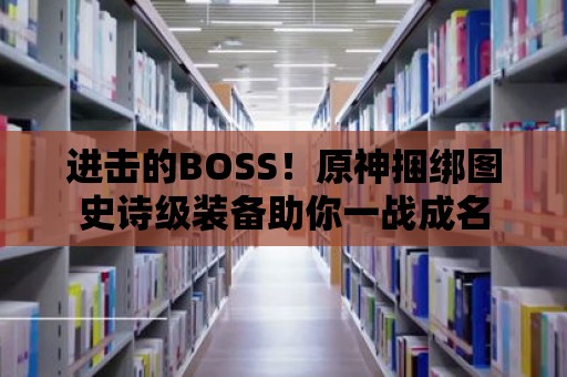 進擊的BOSS！原神捆綁圖史詩級裝備助你一戰(zhàn)成名