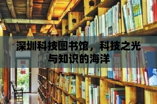 深圳科技圖書館，科技之光與知識的海洋