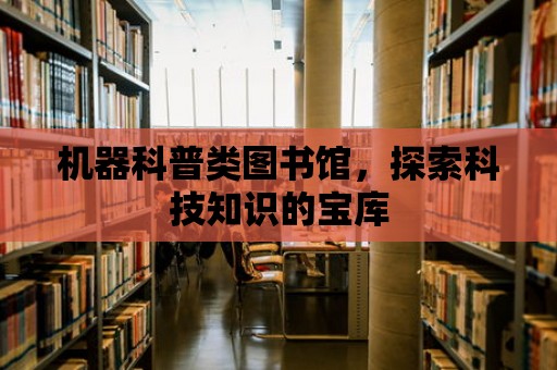 機器科普類圖書館，探索科技知識的寶庫