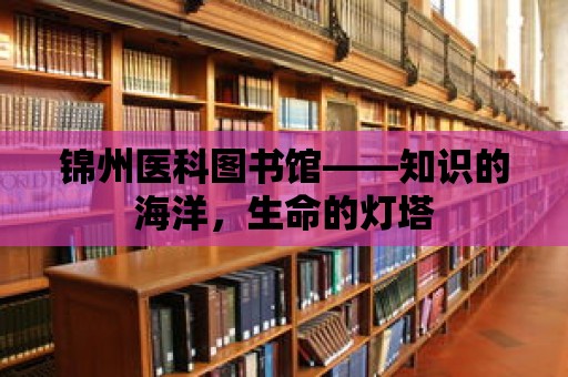 錦州醫(yī)科圖書(shū)館——知識(shí)的海洋，生命的燈塔