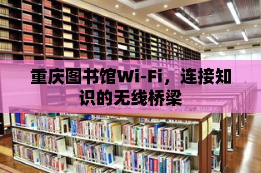 重慶圖書館Wi-Fi，連接知識的無線橋梁