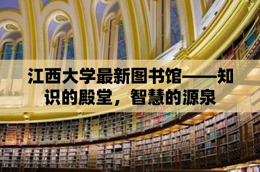 江西大學最新圖書館——知識的殿堂，智慧的源泉