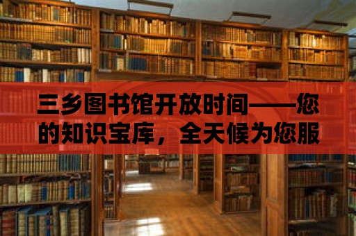 三鄉圖書館開放時間——您的知識寶庫，全天候為您服務！