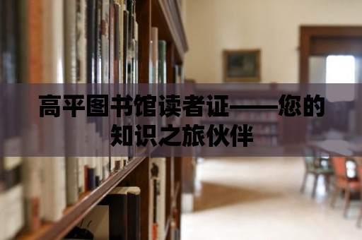 高平圖書館讀者證——您的知識之旅伙伴