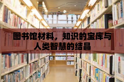 圖書(shū)館材料，知識(shí)的寶庫(kù)與人類(lèi)智慧的結(jié)晶