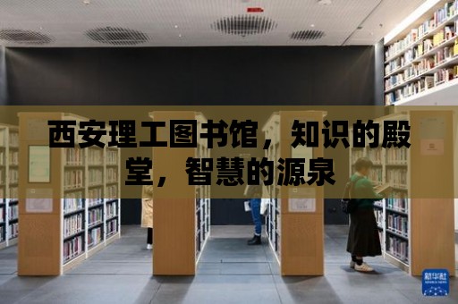 西安理工圖書館，知識(shí)的殿堂，智慧的源泉