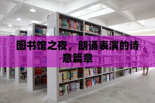 圖書館之夜，朗誦表演的詩意篇章