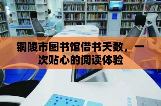 銅陵市圖書館借書天數，一次貼心的閱讀體驗