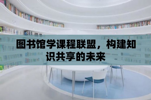 圖書館學課程聯盟，構建知識共享的未來