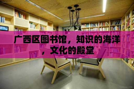 廣西區圖書館，知識的海洋，文化的殿堂