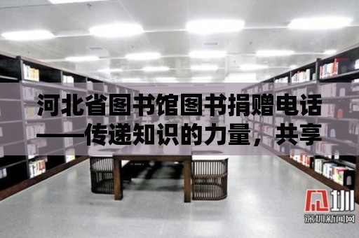 河北省圖書館圖書捐贈電話——傳遞知識的力量，共享知識的繁榮