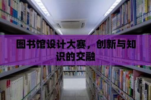 圖書館設計大賽，創新與知識的交融