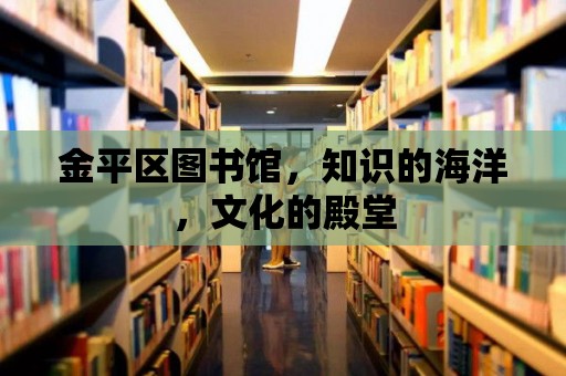 金平區(qū)圖書館，知識(shí)的海洋，文化的殿堂