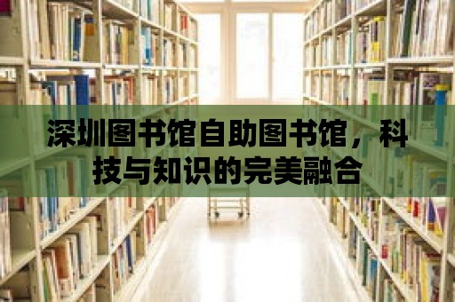 深圳圖書館自助圖書館，科技與知識的完美融合