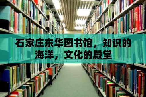 石家莊東華圖書館，知識的海洋，文化的殿堂