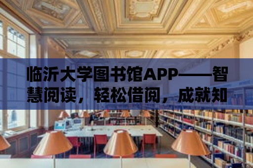 臨沂大學(xué)圖書館APP——智慧閱讀，輕松借閱，成就知識人生