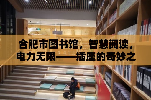 合肥市圖書館，智慧閱讀，電力無限——插座的奇妙之旅