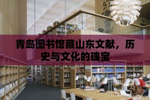 青島圖書館藏山東文獻，歷史與文化的瑰寶