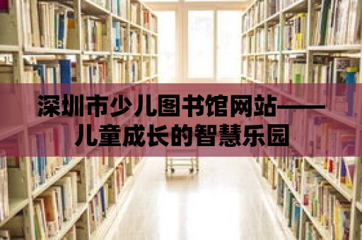 深圳市少兒圖書館網站——兒童成長的智慧樂園