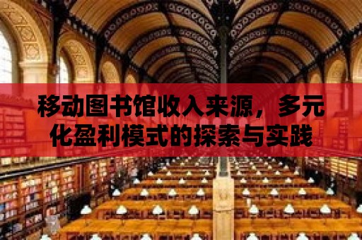 移動(dòng)圖書館收入來(lái)源，多元化盈利模式的探索與實(shí)踐