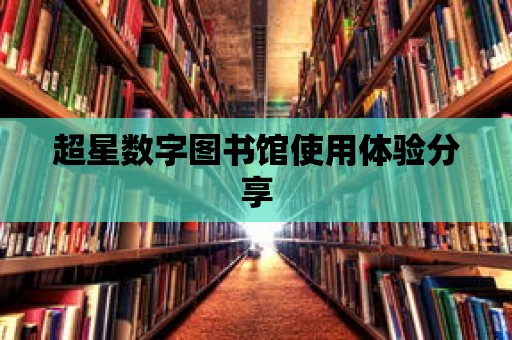 超星數(shù)字圖書館使用體驗分享