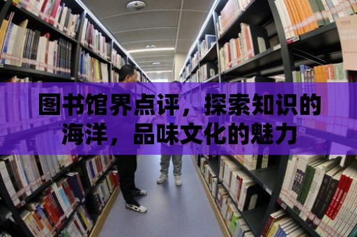 圖書館界點評，探索知識的海洋，品味文化的魅力