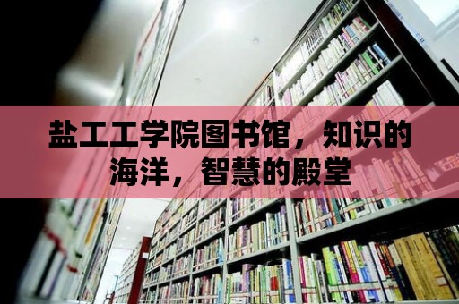 鹽工工學院圖書館，知識的海洋，智慧的殿堂