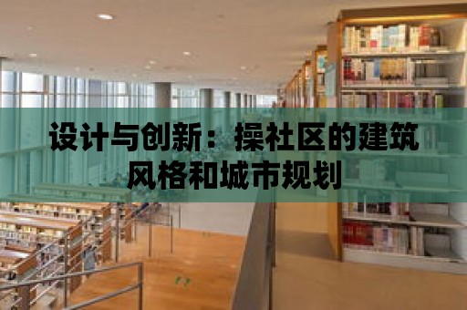 設(shè)計與創(chuàng)新：操社區(qū)的建筑風格和城市規(guī)劃