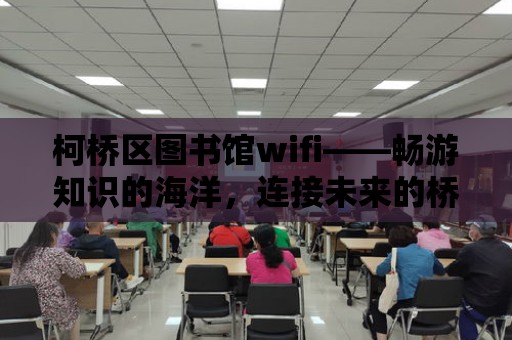 柯橋區(qū)圖書館wifi——暢游知識的海洋，連接未來的橋梁